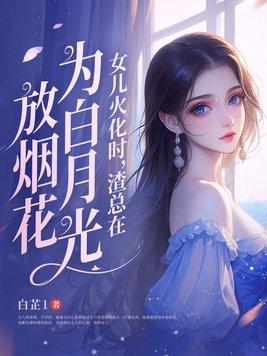 女儿火化时渣总在为白月光放烟花结局